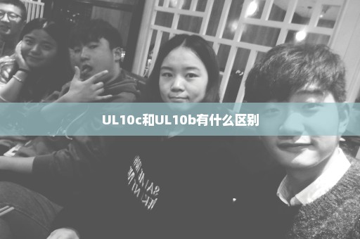 UL10c和UL10b有什么区别