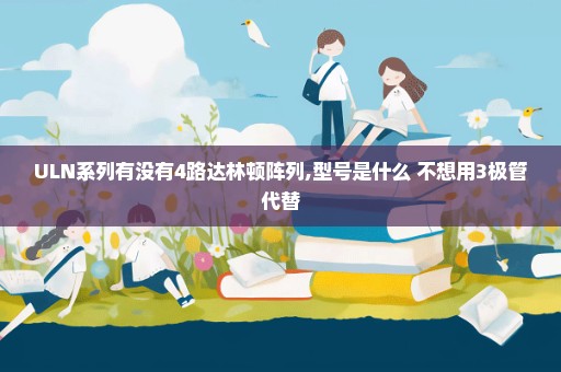 ULN系列有没有4路达林顿阵列,型号是什么 不想用3极管代替