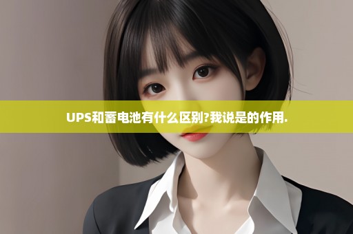 UPS和蓄电池有什么区别?我说是的作用.