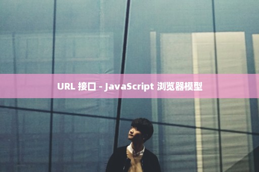 URL 接口 - JavaScript 浏览器模型
