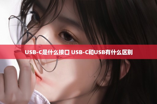 USB-C是什么接口 USB-C和USB有什么区别