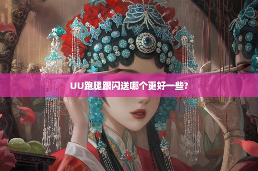 UU跑腿跟闪送哪个更好一些?