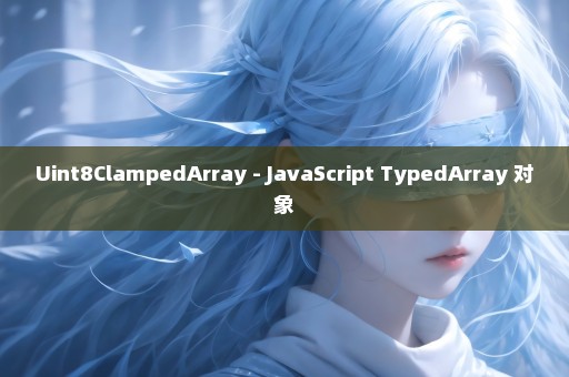 Uint8ClampedArray - JavaScript TypedArray 对象