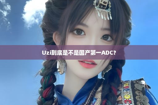 Uzi到底是不是国产第一ADC？