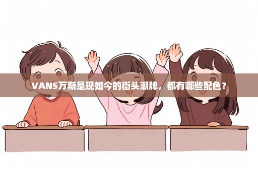 VANS万斯是现如今的街头潮牌，都有哪些配色？
