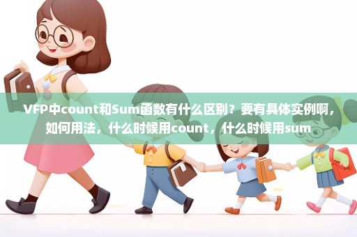 VFP中count和Sum函数有什么区别？要有具体实例啊，如何用法，什么时候用count，什么时候用sum