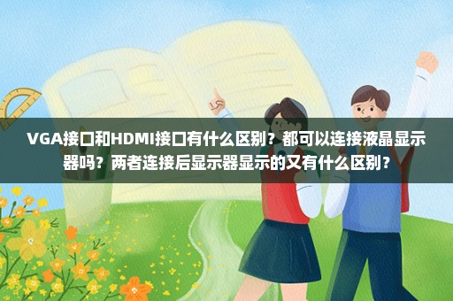 VGA接口和HDMI接口有什么区别？都可以连接液晶显示器吗？两者连接后显示器显示的又有什么区别？