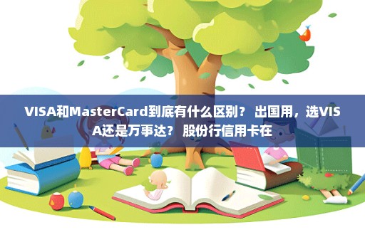 VISA和MasterCard到底有什么区别？ 出国用，选VISA还是万事达？ 股份行信用卡在