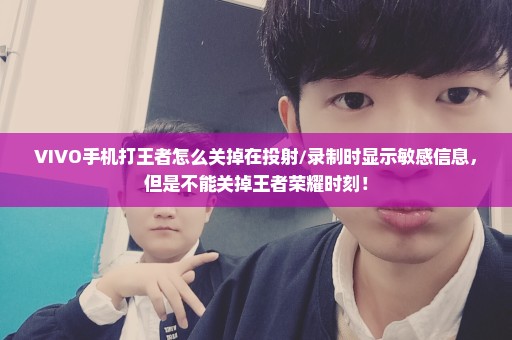 VIVO手机打王者怎么关掉在投射/录制时显示敏感信息，但是不能关掉王者荣耀时刻！