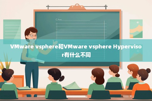 VMware vsphere和VMware vsphere Hypervisor有什么不同