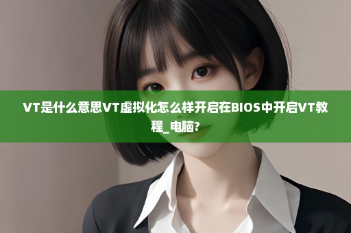 VT是什么意思VT虚拟化怎么样开启在BIOS中开启VT教程_电脑?