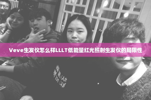 Veve生发仪怎么样LLLT低能量红光照射生发仪的局限性