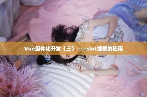 Vue组件化开发（三）——slot插槽的使用
