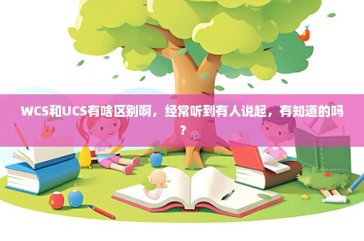 WCS和UCS有啥区别啊，经常听到有人说起，有知道的吗？