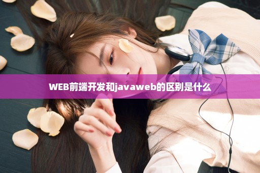 WEB前端开发和javaweb的区别是什么