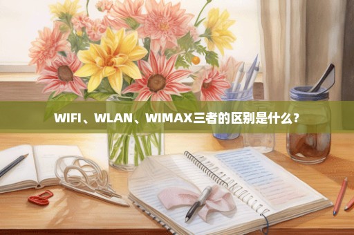 WIFI、WLAN、WIMAX三者的区别是什么？