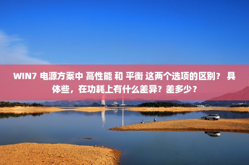 WIN7 电源方案中 高性能 和 平衡 这两个选项的区别？ 具体些，在功耗上有什么差异？差多少？