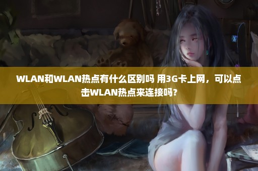 WLAN和WLAN热点有什么区别吗 用3G卡上网，可以点击WLAN热点来连接吗？