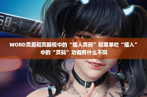 WORD页眉和页脚视中的“插入页码”和菜单栏“插入”中的“页码”功能有什么不同