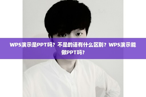 WPS演示是PPT吗？不是的话有什么区别？WPS演示能做PPT吗？