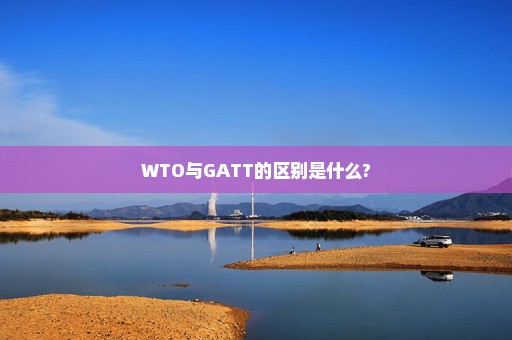 WTO与GATT的区别是什么?