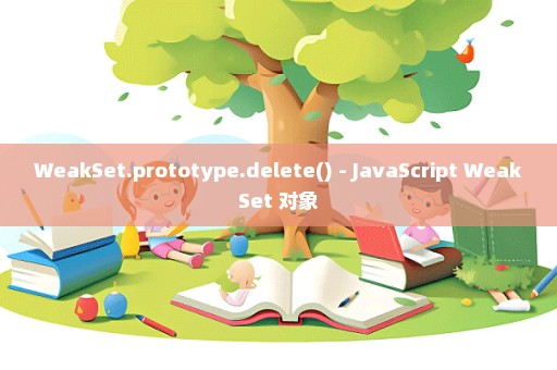 WeakSet.prototype.delete() - JavaScript WeakSet 对象