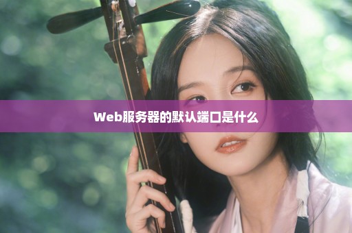 Web服务器的默认端口是什么