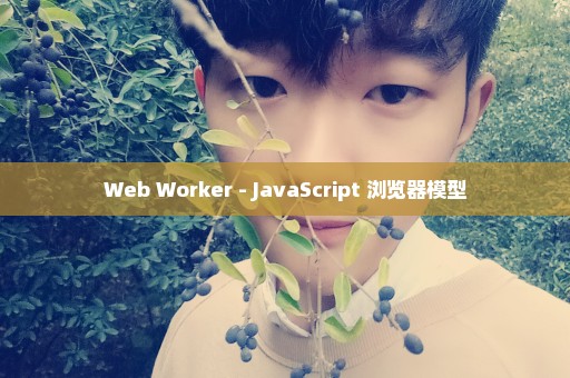 Web Worker - JavaScript 浏览器模型