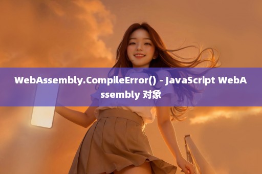 WebAssembly.CompileError() - JavaScript WebAssembly 对象