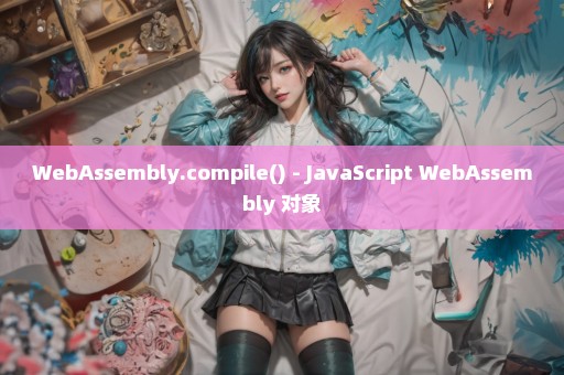 WebAssembly.compile() - JavaScript WebAssembly 对象