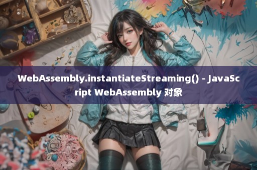 WebAssembly.instantiateStreaming() - JavaScript WebAssembly 对象