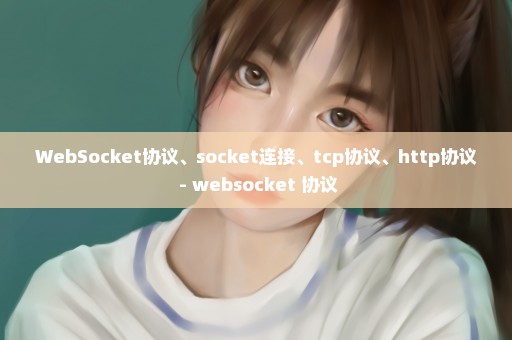 WebSocket协议、socket连接、tcp协议、http协议 - websocket 协议