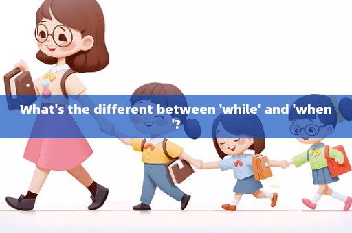 What's the different between 'while' and 'when'?