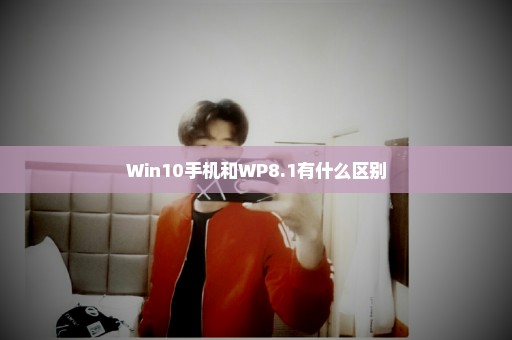 Win10手机和WP8.1有什么区别