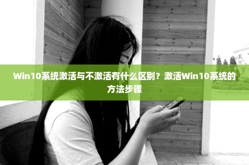 Win10系统激活与不激活有什么区别？激活Win10系统的方法步骤