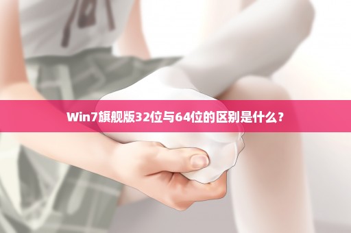 Win7旗舰版32位与64位的区别是什么？