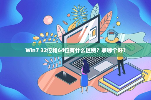 Win7 32位和64位有什么区别？装哪个好？