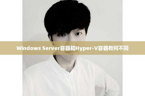 Windows Server容器和Hyper-V容器有何不同
