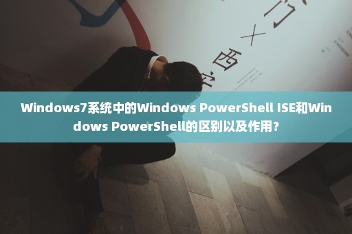 Windows7系统中的Windows PowerShell ISE和Windows PowerShell的区别以及作用？