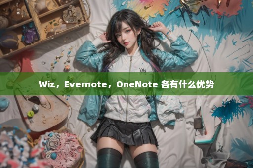 Wiz，Evernote，OneNote 各有什么优势