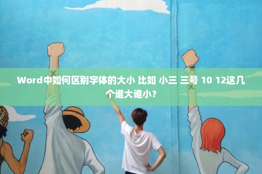Word中如何区别字体的大小 比如 小三 三号 10 12这几个谁大谁小？