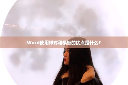 Word使用样式和模板的优点是什么？