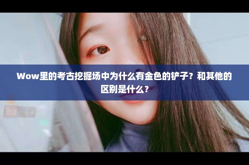 Wow里的考古挖掘场中为什么有金色的铲子？和其他的区别是什么？