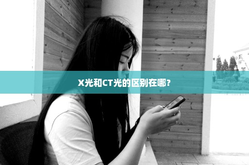 X光和CT光的区别在哪？
