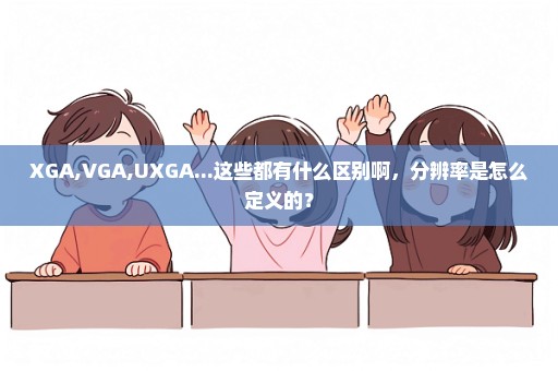 XGA,VGA,UXGA...这些都有什么区别啊，分辨率是怎么定义的？