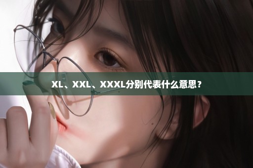 XL、XXL、XXXL分别代表什么意思？