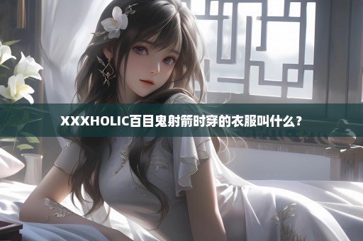 XXXHOLIC百目鬼射箭时穿的衣服叫什么？