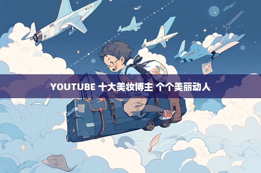 YOUTUBE 十大美妆博主 个个美丽动人