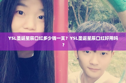 YSL圣诞星辰口红多少钱一支？YSL圣诞星辰口红好用吗？
