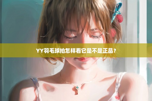 YY羽毛球拍怎样看它是不是正品？